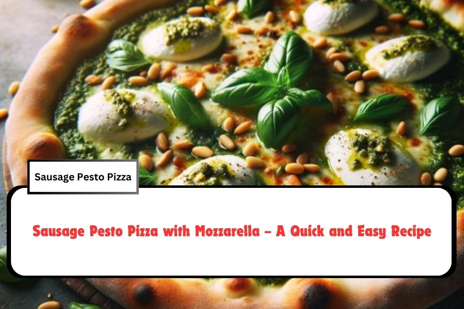 Sausage Pesto Pizza with Mozzarella – A Quick and Easy Recipe