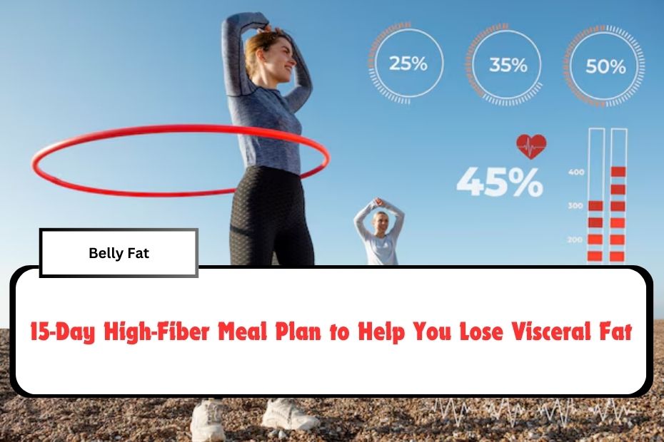 15-Day High-Fiber Meal Plan to Help You Lose Visceral Fat