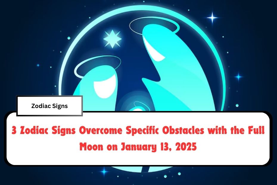 3 Zodiac Signs Overcome Specific Obstacles with the Full Moon on January 13, 2025