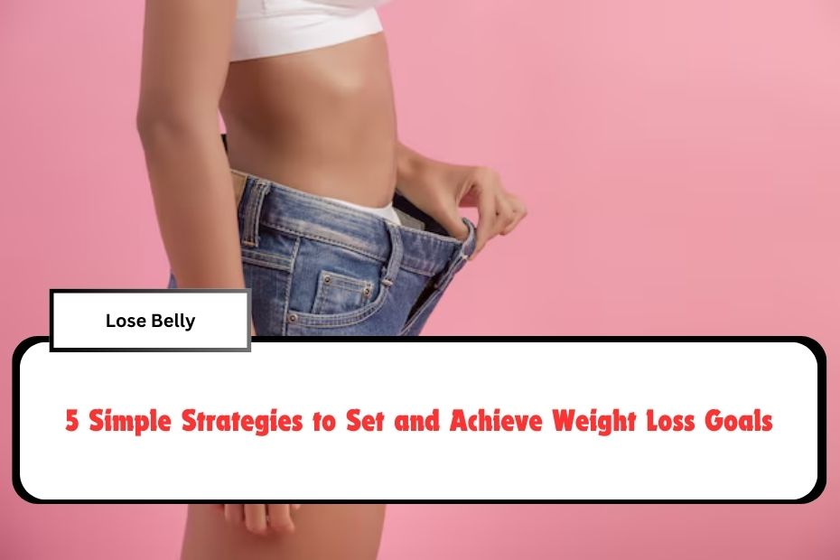 5 Simple Strategies to Set and Achieve Weight Loss Goals