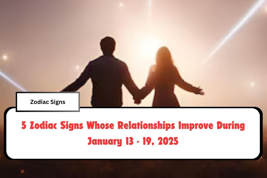 5 Zodiac Signs Whose Relationships Improve During January 13 - 19, 2025