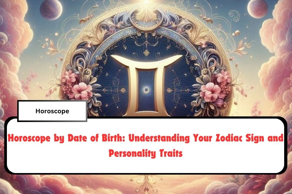 Horoscope by Date of Birth: Understanding Your Zodiac Sign and Personality Traits