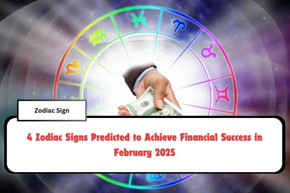 4 Zodiac Signs Predicted to Achieve Financial Success in February 2025