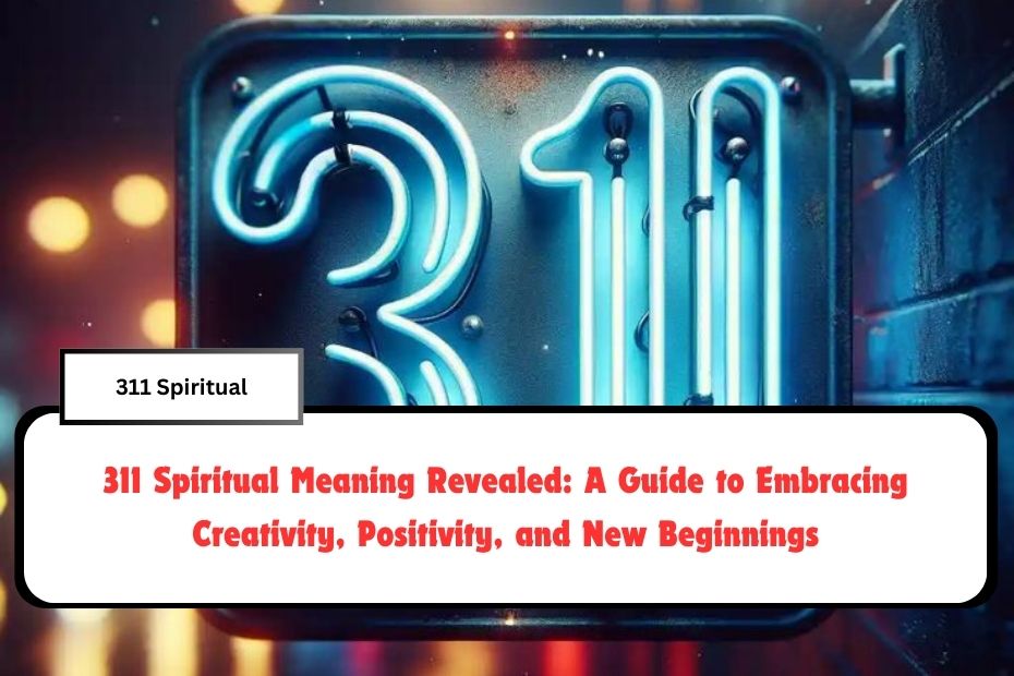 311 Spiritual Meaning Revealed: A Guide to Embracing Creativity, Positivity, and New Beginnings