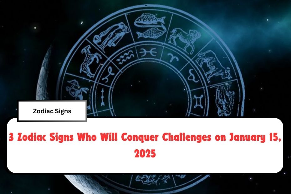 3 Zodiac Signs Who Will Conquer Challenges on January 15, 2025