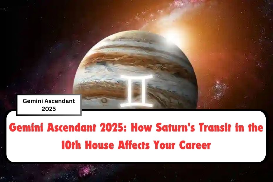 Gemini Ascendant 2025: How Saturn's Transit in the 10th House Affects Your Career