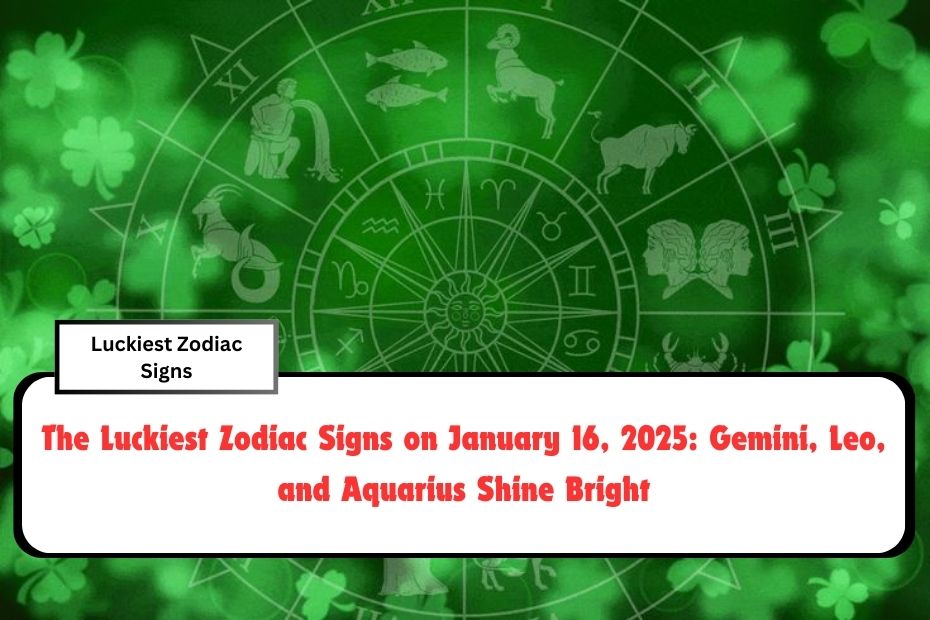 The Luckiest Zodiac Signs on January 16, 2025: Gemini, Leo, and Aquarius Shine Bright