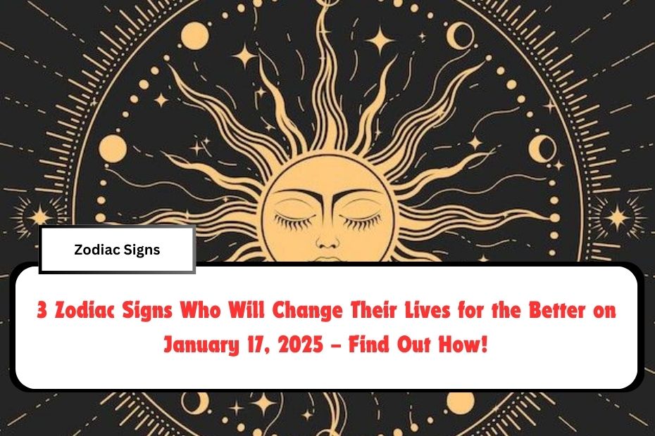 3 Zodiac Signs Who Will Change Their Lives for the Better on January 17, 2025 – Find Out How!