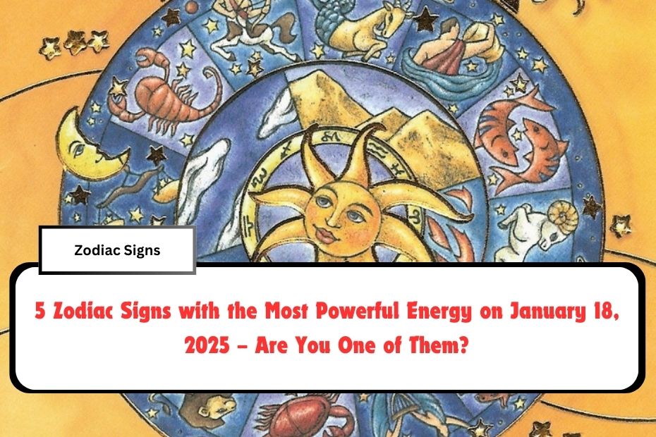 5 Zodiac Signs with the Most Powerful Energy on January 18, 2025 – Are You One of Them?