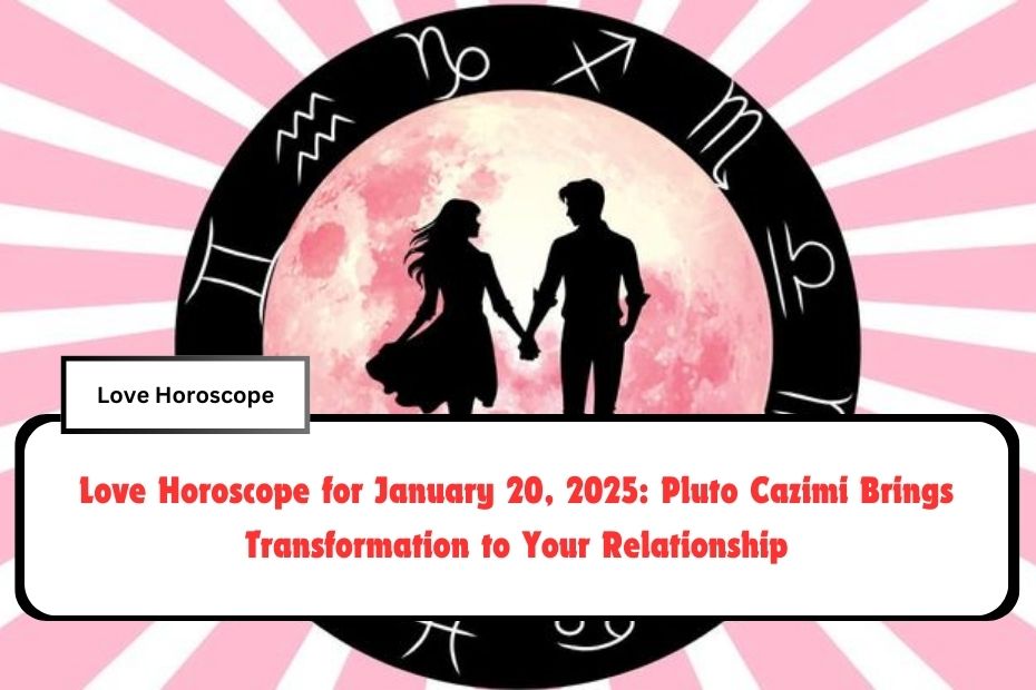 Love Horoscope for January 20, 2025: Pluto Cazimi Brings Transformation to Your Relationship