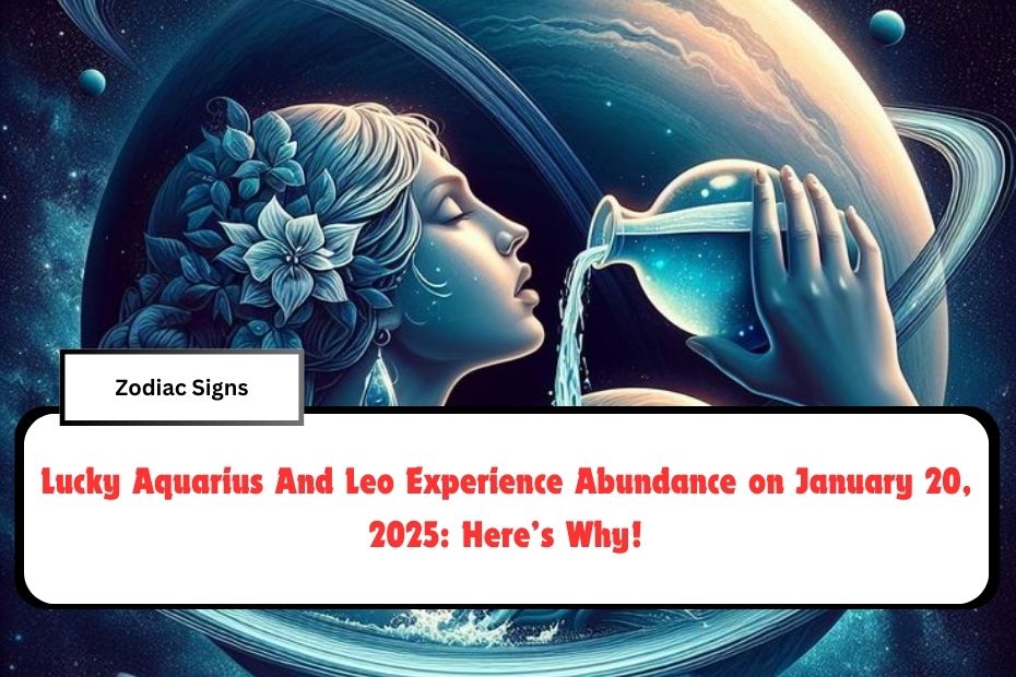 Lucky Aquarius And Leo Experience Abundance on January 20, 2025: Here’s Why!