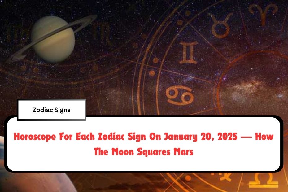 Horoscope For Each Zodiac Sign On January 20, 2025 — How The Moon Squares Mars