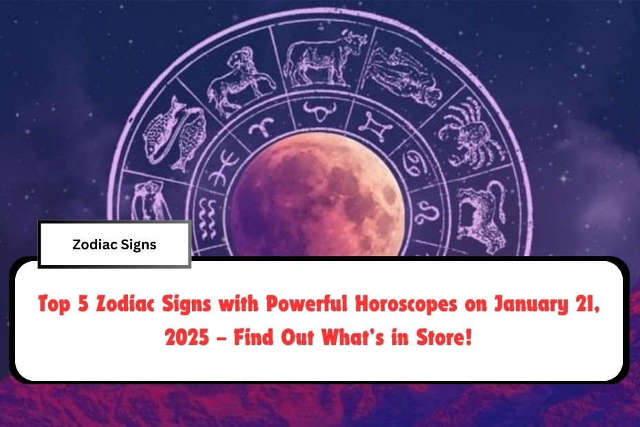 Top 5 Zodiac Signs with Powerful Horoscopes on January 21, 2025 – Find Out What’s in Store!