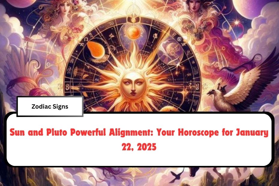 Sun and Pluto Powerful Alignment: Your Horoscope for January 22, 2025