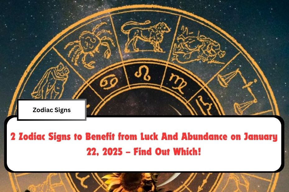 2 Zodiac Signs to Benefit from Luck And Abundance on January 22, 2025 – Find Out Which!