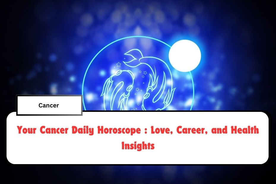 Your Cancer Daily Horoscope : Love, Career, and Health Insights