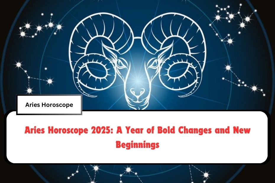 Aries Horoscope 2025: A Year of Bold Changes and New Beginnings