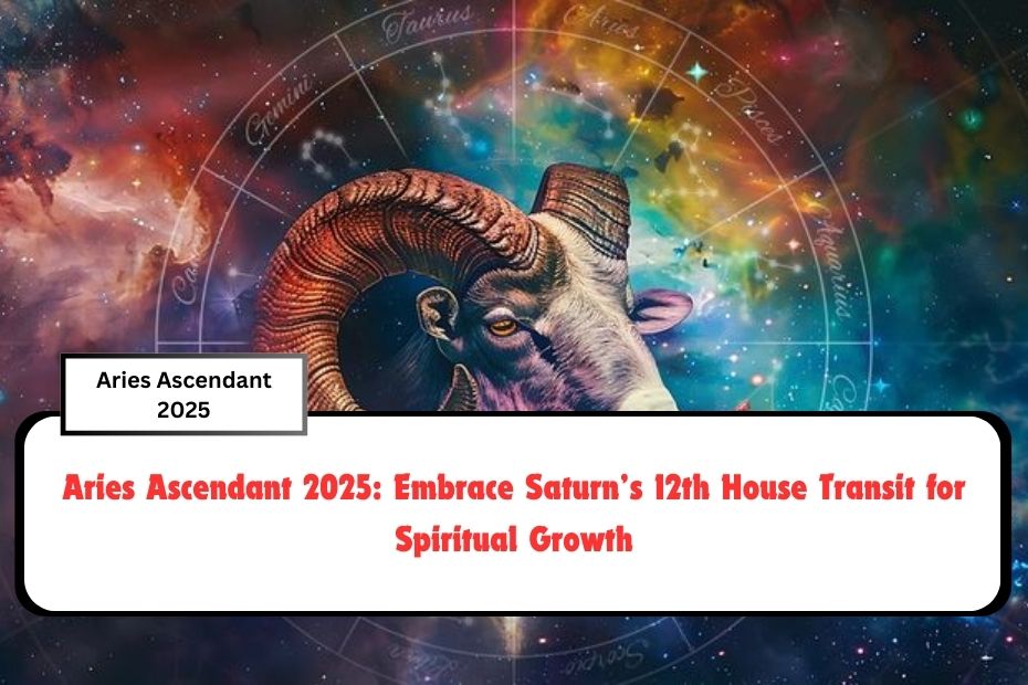 Aries Ascendant 2025: Embrace Saturn’s 12th House Transit for Spiritual Growth