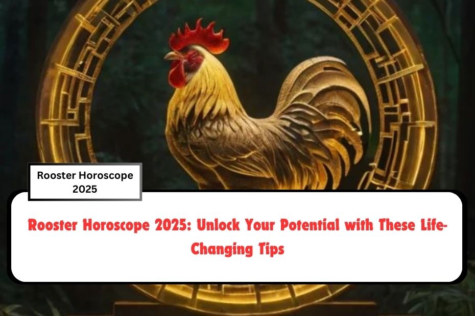 Rooster Horoscope 2025: Unlock Your Potential with These Life-Changing Tips