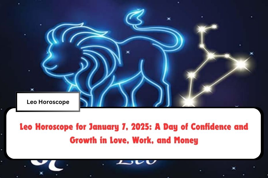 Leo Horoscope for January 7, 2025: A Day of Confidence and Growth in Love, Work, and Money