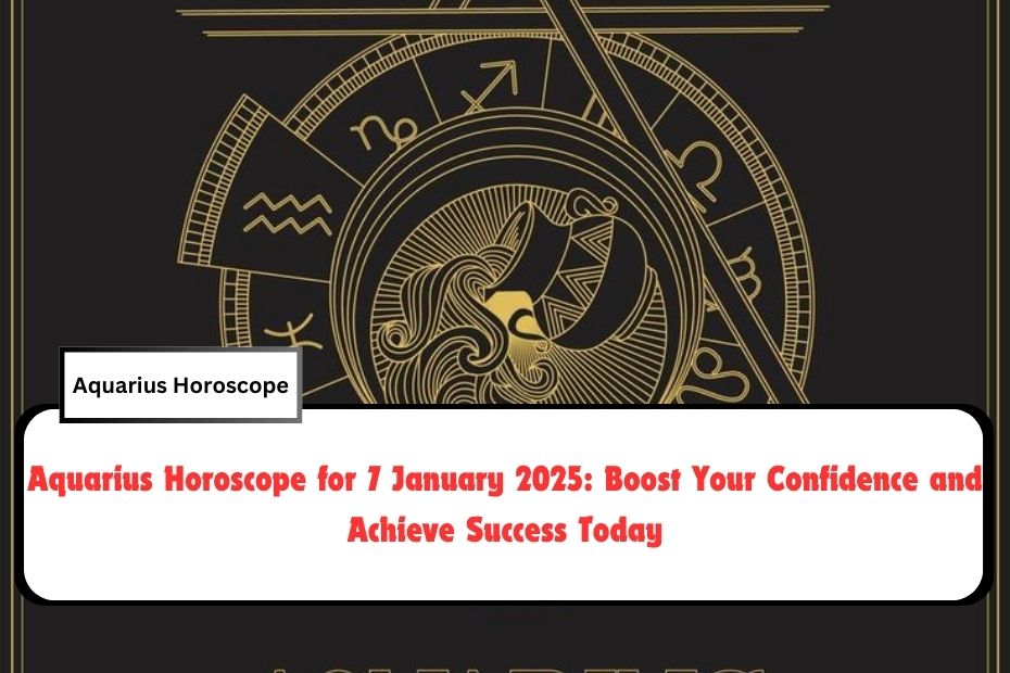 Aquarius Horoscope for 7 January 2025: Boost Your Confidence and Achieve Success Today