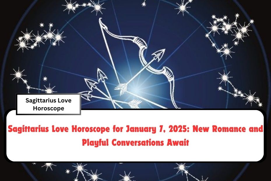 Sagittarius Love Horoscope for January 7, 2025: New Romance and Playful Conversations Await