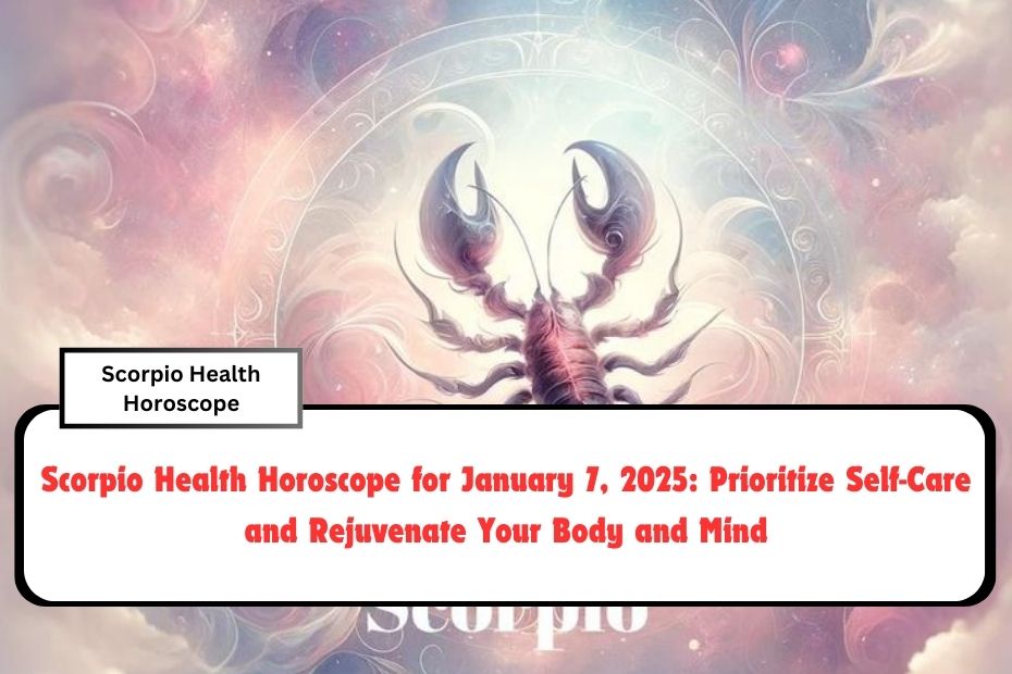 Scorpio Health Horoscope for January 7, 2025: Prioritize Self-Care and Rejuvenate Your Body and Mind