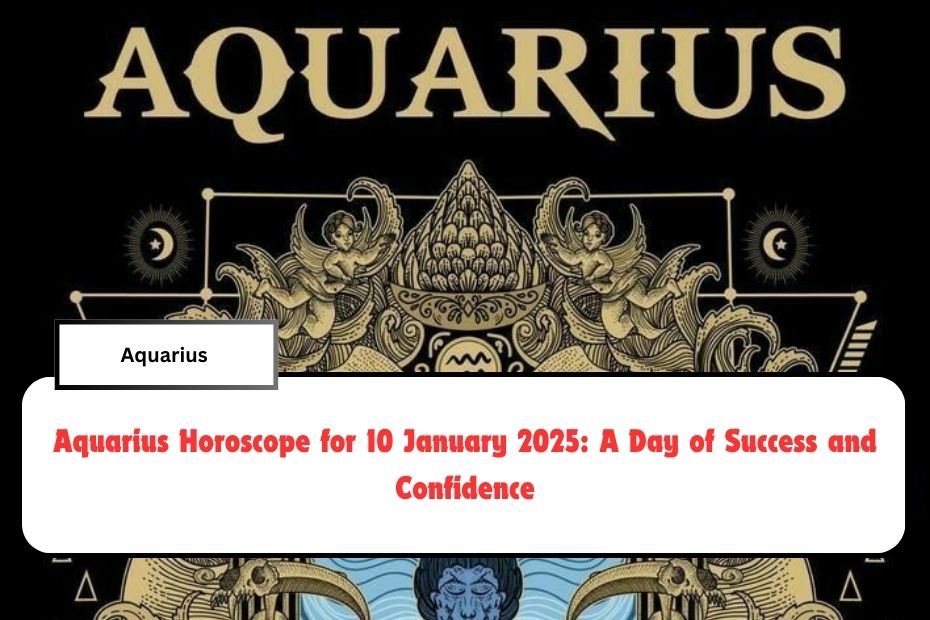 Aquarius Horoscope for 10 January 2025: A Day of Success and Confidence