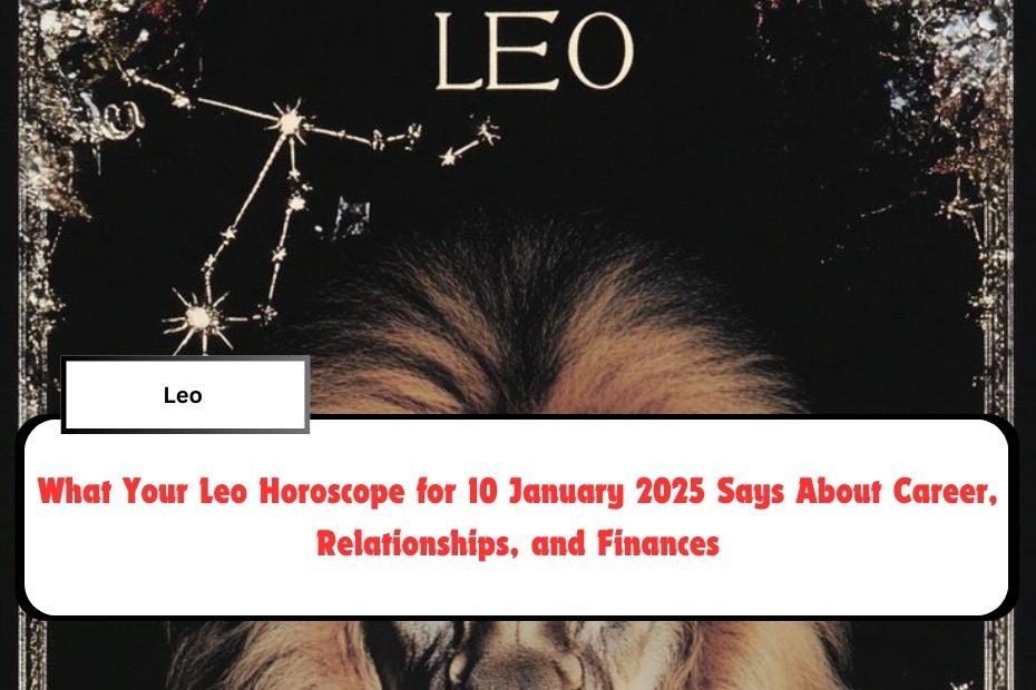 What Your Leo Horoscope for 10 January 2025 Says About Career, Relationships, and Finances