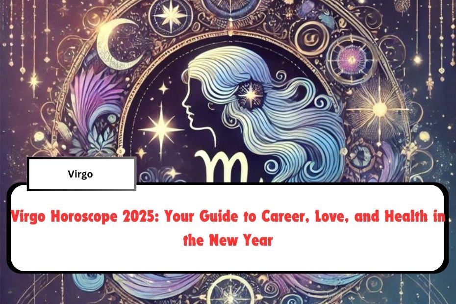 Virgo Horoscope 2025: Your Guide to Career, Love, and Health in the New Year