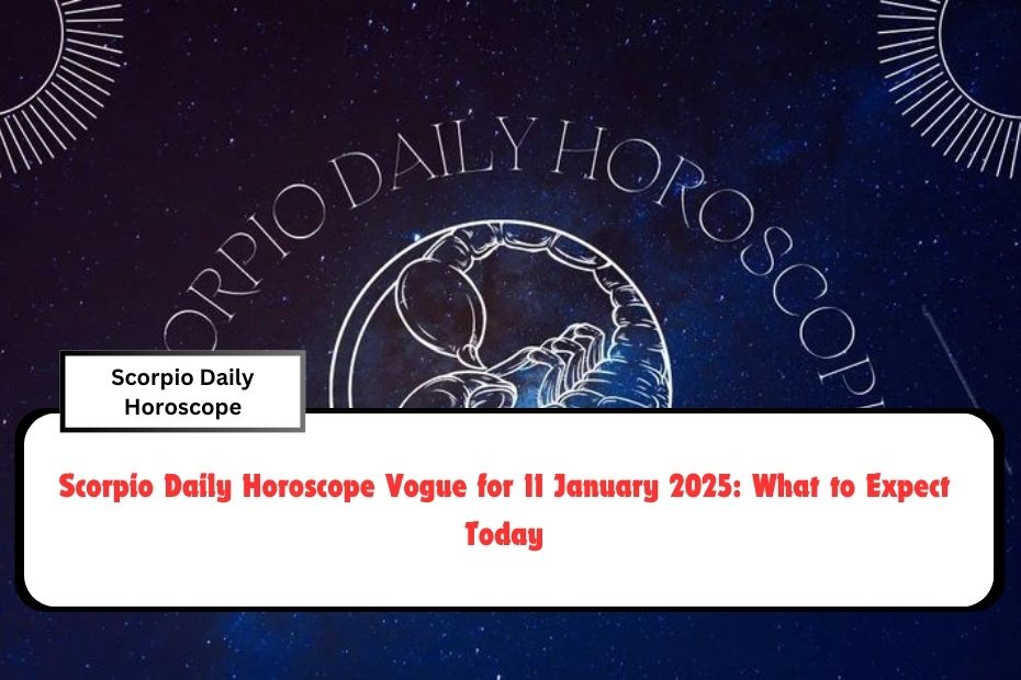 Scorpio Daily Horoscope Vogue for 11 January 2025: What to Expect Today