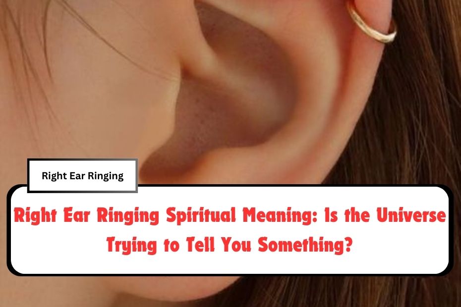 Right Ear Ringing Spiritual Meaning: Is the Universe Trying to Tell You Something?