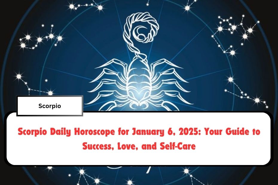 Scorpio Daily Horoscope for January 6, 2025: Your Guide to Success, Love, and Self-Care