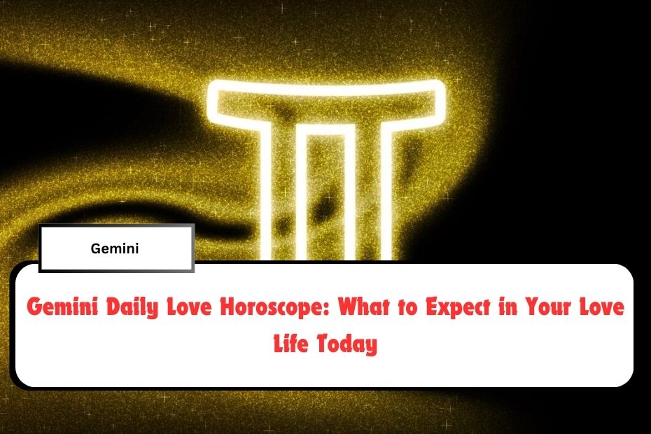 Gemini Daily Love Horoscope: What to Expect in Your Love Life Today