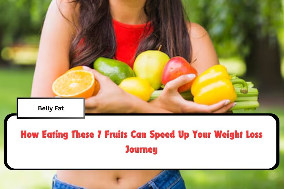 How Eating These 7 Fruits Can Speed Up Your Weight Loss Journey