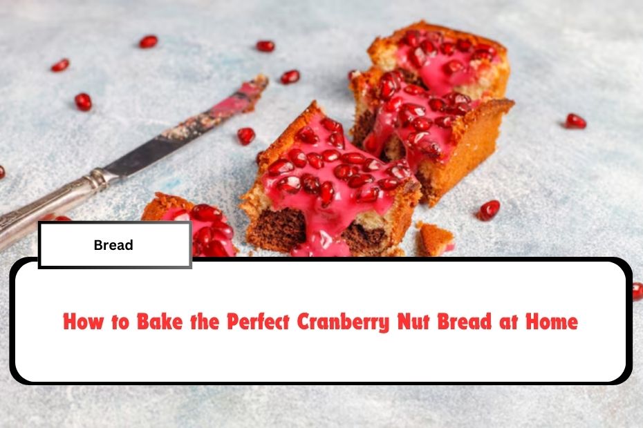 How to Bake the Perfect Cranberry Nut Bread at Home