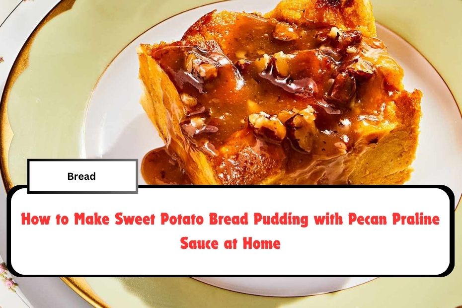 Sweet Potato Bread Pudding with Pecan Praline Sauce