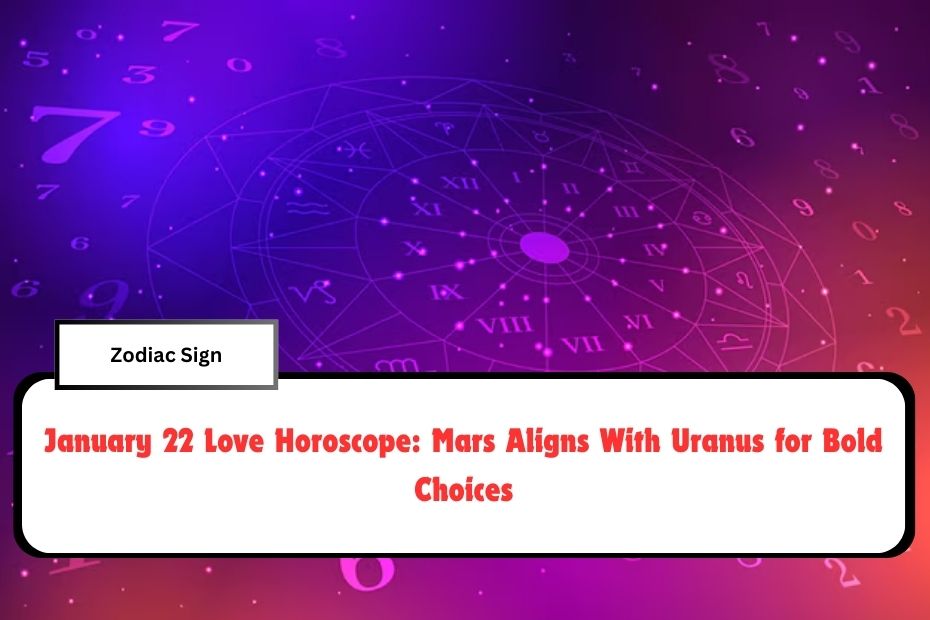 January 22 Love Horoscope: Mars Aligns With Uranus for Bold Choices