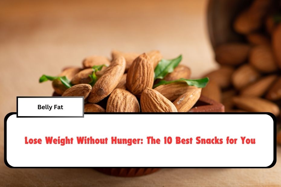 Lose Weight Without Hunger The 10 Best Snacks for You