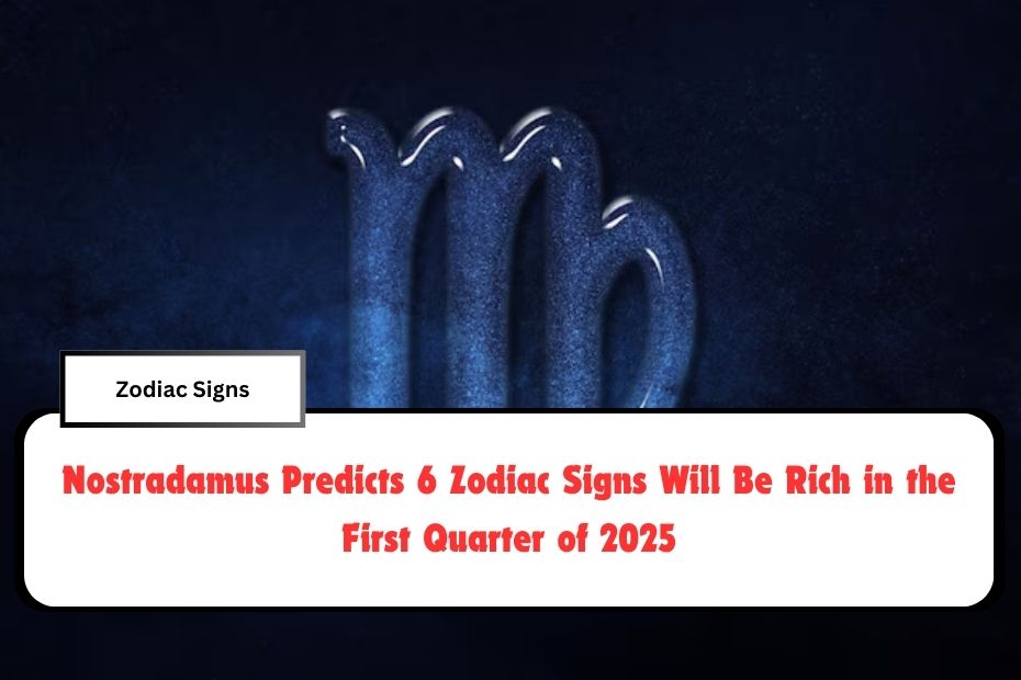 Nostradamus Predicts 6 Zodiac Signs Will Be Rich in the First Quarter of 2025