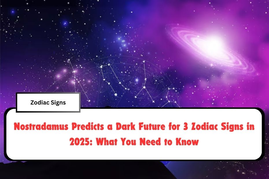 Nostradamus Predicts a Dark Future for 3 Zodiac Signs in 2025: What You Need to Know