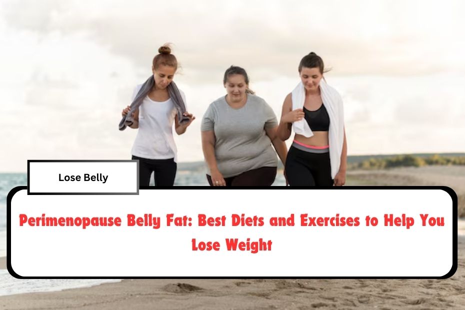 Perimenopause Belly Fat: Best Diets and Exercises to Help You Lose Weight