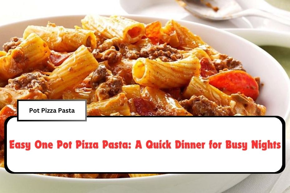 Easy One Pot Pizza Pasta: A Quick Dinner for Busy Nights