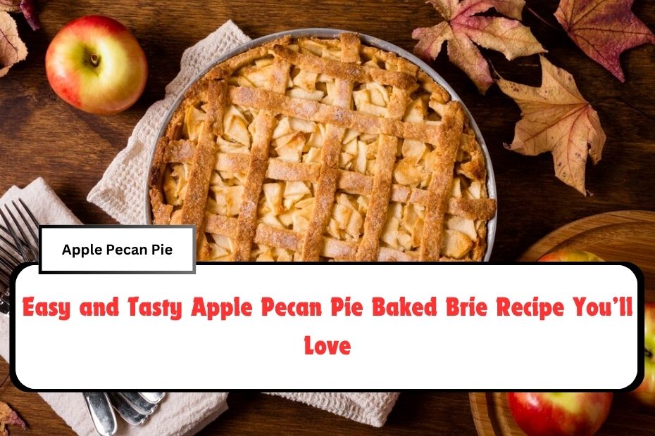 Easy and Tasty Apple Pecan Pie Baked Brie Recipe You’ll Love