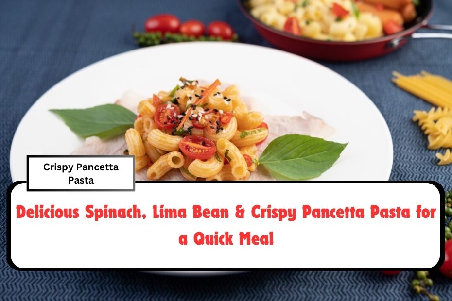 Delicious Spinach, Lima Bean & Crispy Pancetta Pasta for a Quick Meal