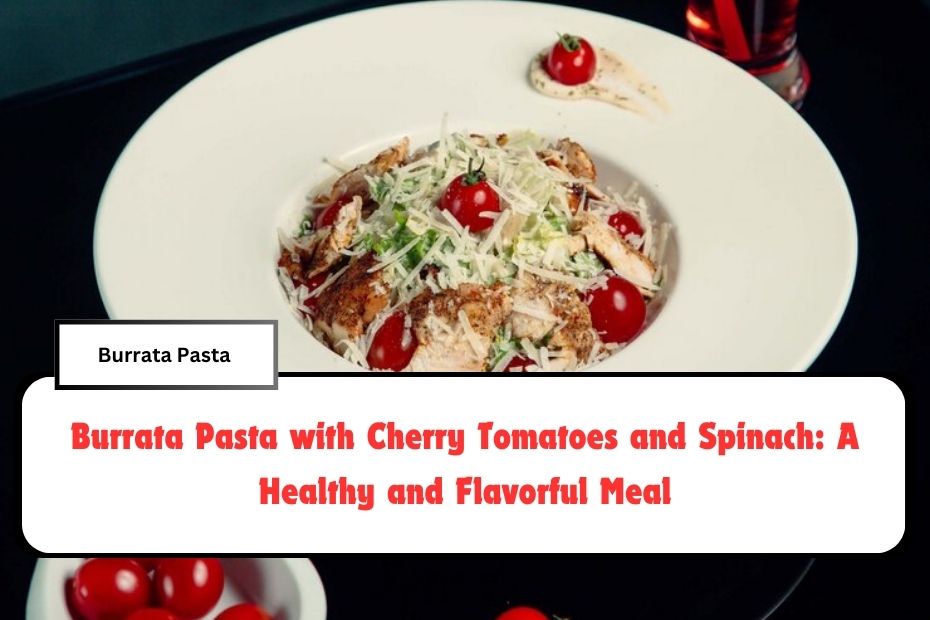 Burrata Pasta with Cherry Tomatoes and Spinach: A Healthy and Flavorful Meal