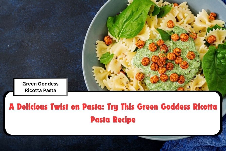 A Delicious Twist on Pasta: Try This Green Goddess Ricotta Pasta Recipe