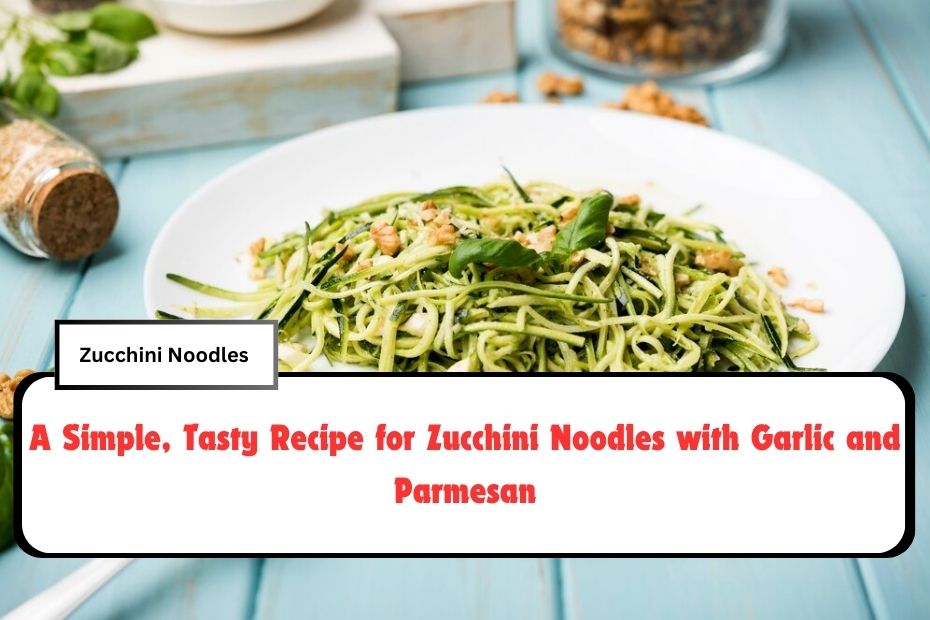 A Simple, Tasty Recipe for Zucchini Noodles with Garlic and Parmesan