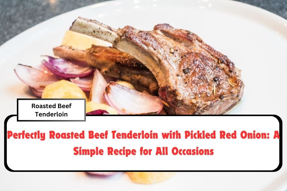 Perfectly Roasted Beef Tenderloin with Pickled Red Onion: A Simple Recipe for All Occasions