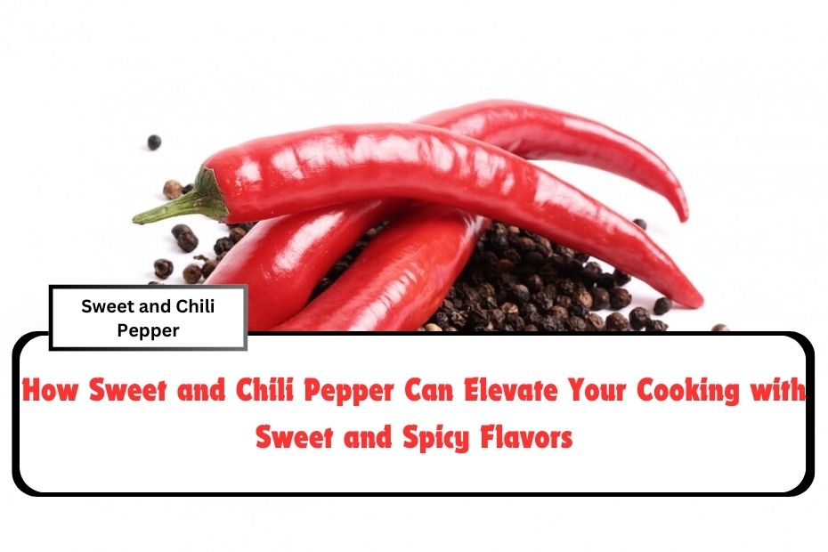 How Sweet and Chili Pepper Can Elevate Your Cooking with Sweet and Spicy Flavors